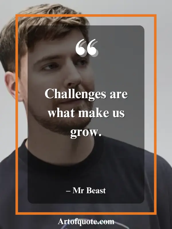 Challenges are what make us grow Mr Beast